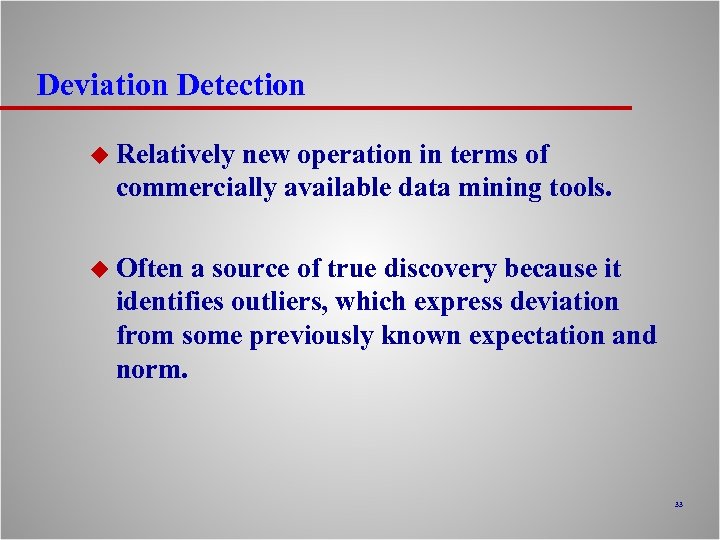 Deviation Detection u Relatively new operation in terms of commercially available data mining tools.