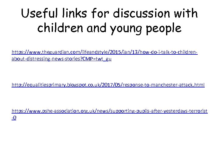 Useful links for discussion with children and young people https: //www. theguardian. com/lifeandstyle/2015/jan/13/how-do-i-talk-to-childrenabout-distressing-news-stories? CMP=twt_gu