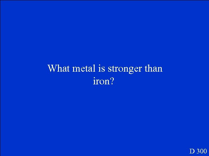 What metal is stronger than iron? D 300 