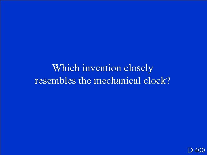 Which invention closely resembles the mechanical clock? D 400 