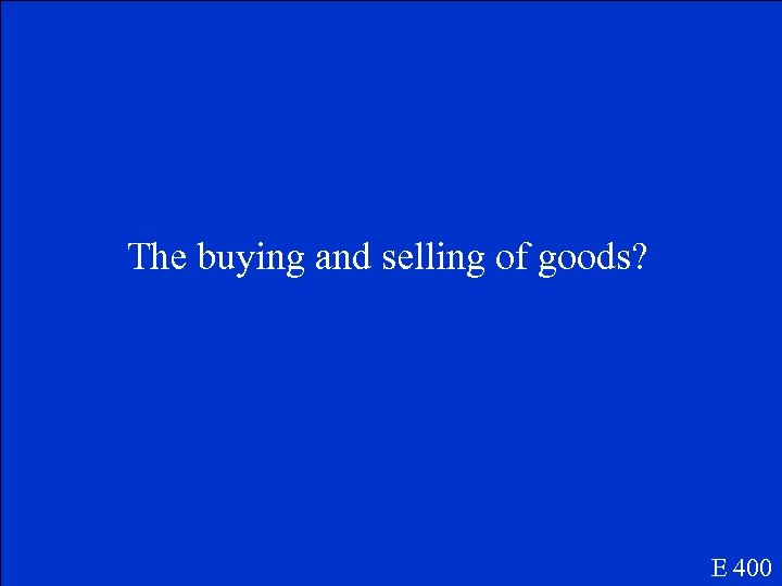 The buying and selling of goods? E 400 