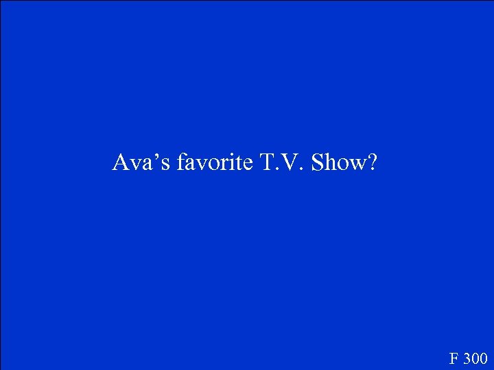 Ava’s favorite T. V. Show? F 300 