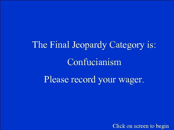 The Final Jeopardy Category is: Confucianism Please record your wager. Click on screen to