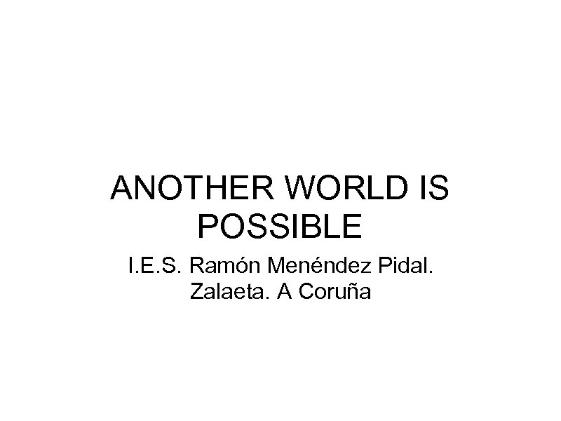ANOTHER WORLD IS POSSIBLE I. E. S. Ramón Menéndez Pidal. Zalaeta. A Coruña 