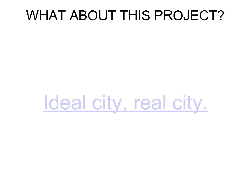 WHAT ABOUT THIS PROJECT? Ideal city, real city. 