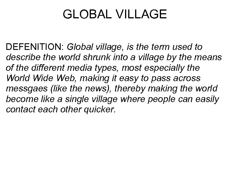 GLOBAL VILLAGE DEFENITION: Global village, is the term used to describe the world shrunk