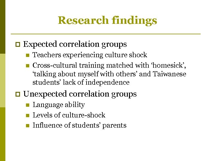 Research findings p Expected correlation groups n n p Teachers experiencing culture shock Cross-cultural