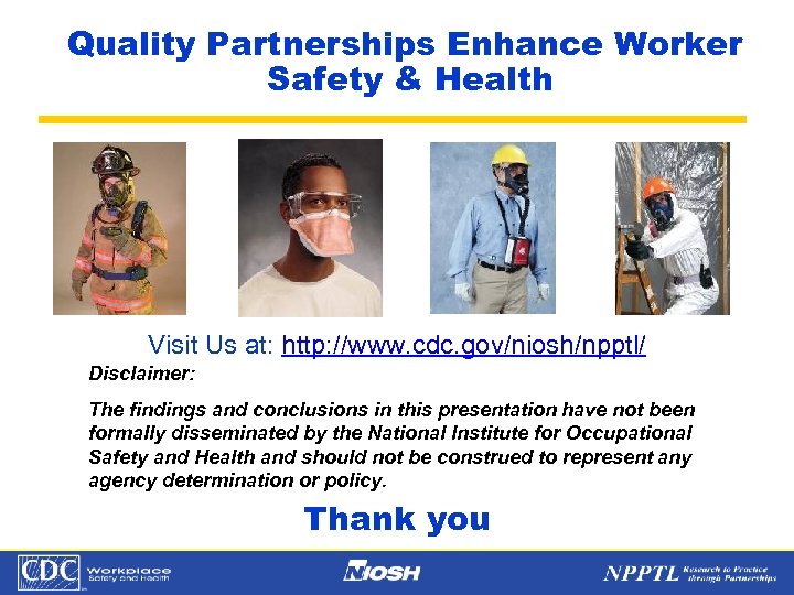 Quality Partnerships Enhance Worker Safety & Health Visit Us at: http: //www. cdc. gov/niosh/npptl/