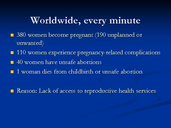 Worldwide, every minute n 380 women become pregnant (190 unplanned or unwanted) 110 women