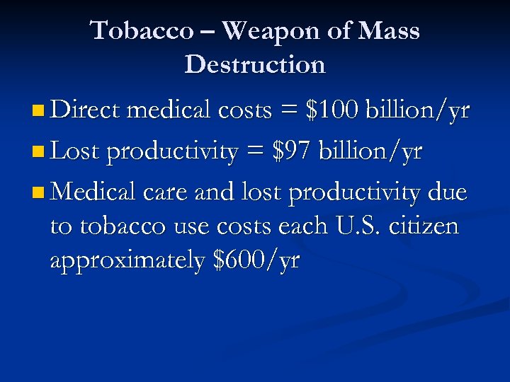 Tobacco – Weapon of Mass Destruction n Direct medical costs = $100 billion/yr n