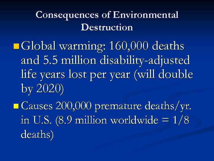 Consequences of Environmental Destruction n Global warming: 160, 000 deaths and 5. 5 million
