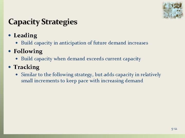 Capacity Strategies Leading Build capacity in anticipation of future demand increases Following Build capacity