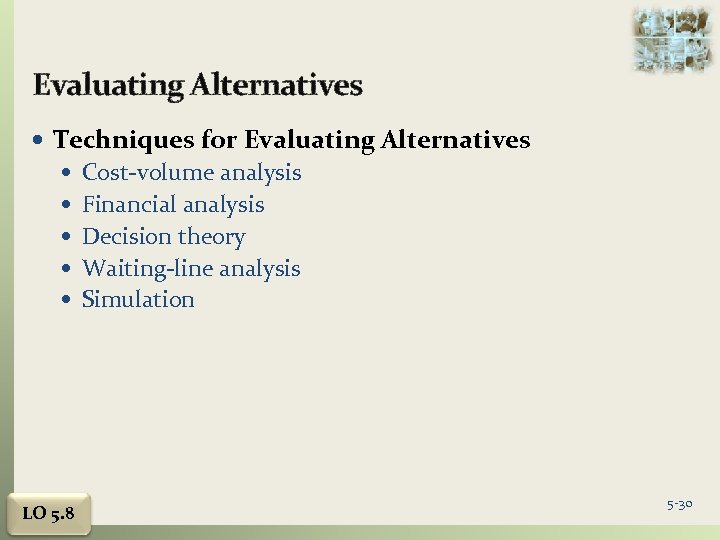 Evaluating Alternatives Techniques for Evaluating Alternatives Cost-volume analysis Financial analysis Decision theory Waiting-line analysis