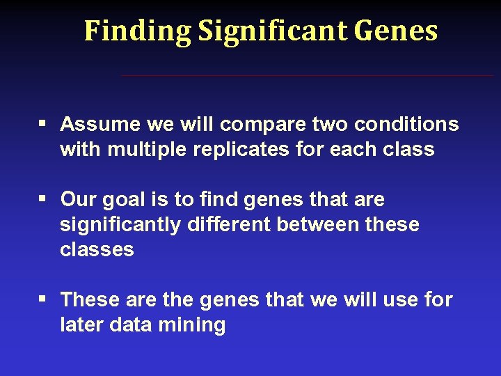 Finding Significant Genes § Assume we will compare two conditions with multiple replicates for