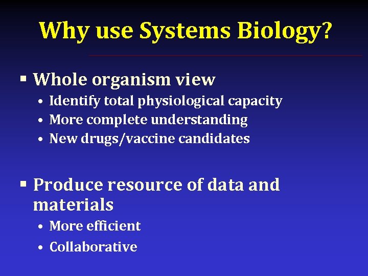 Why use Systems Biology? § Whole organism view • Identify total physiological capacity •