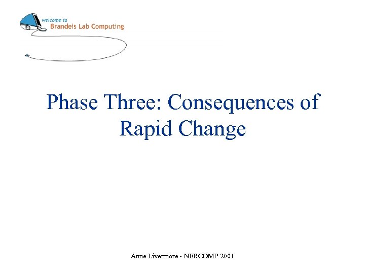 Phase Three: Consequences of Rapid Change Anne Livermore - NERCOMP 2001 