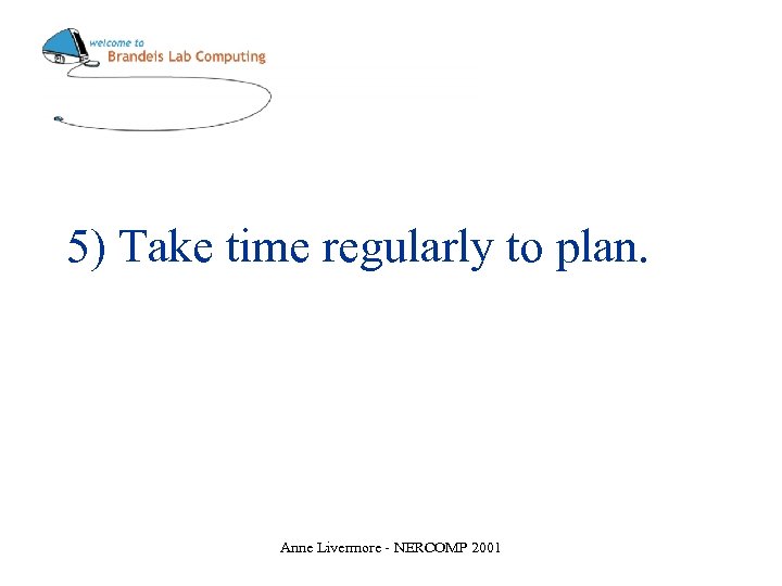5) Take time regularly to plan. Anne Livermore - NERCOMP 2001 