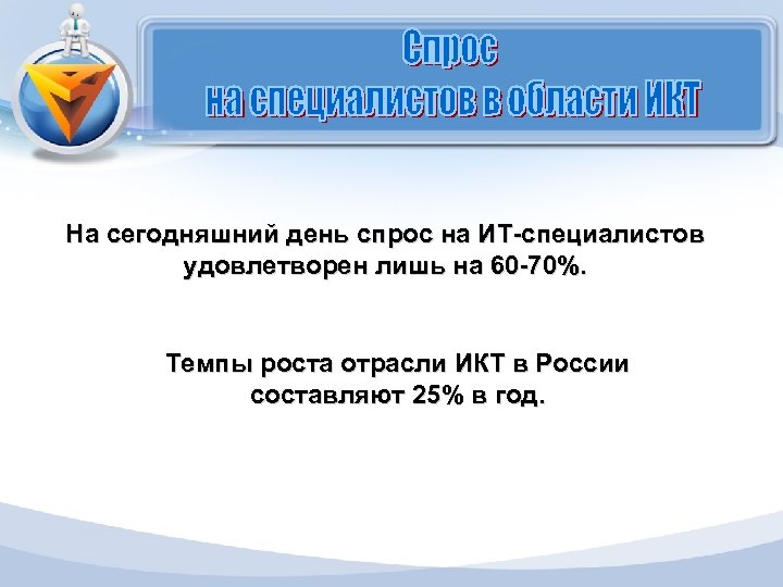 На сегодняшний день спрос на ИТ-специалистов удовлетворен лишь на 60 -70%. Темпы роста отрасли