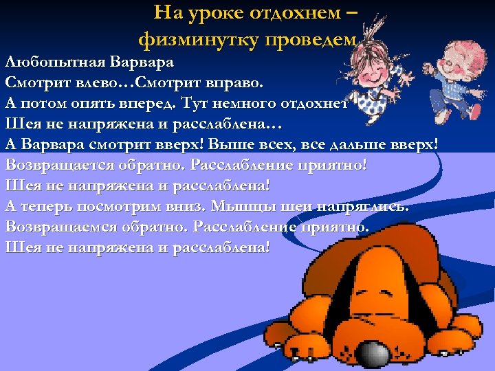 На уроке отдохнем – физминутку проведем. Любопытная Варвара Смотрит влево…Смотрит вправо. А потом опять