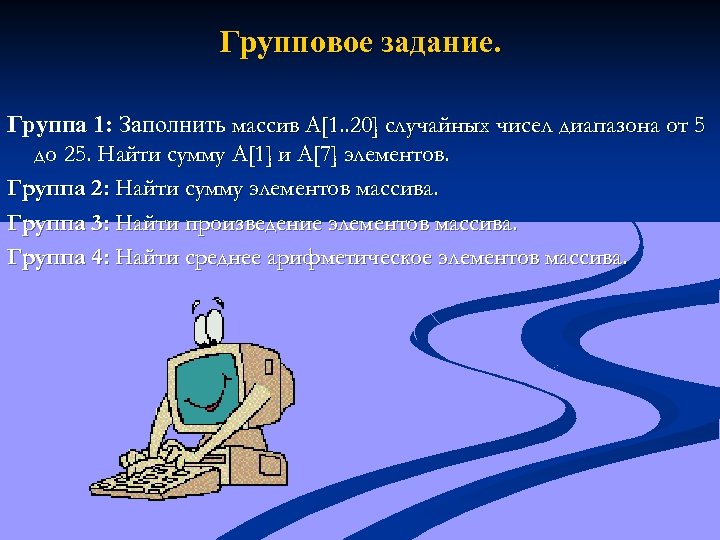 Групповое задание. Группа 1: Заполнить массив A[1. . 20] случайных чисел диапазона от 5