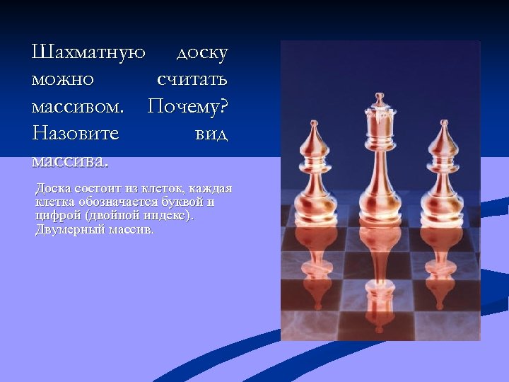 Шахматную доску можно считать массивом. Почему? Назовите вид массива. Доска состоит из клеток, каждая