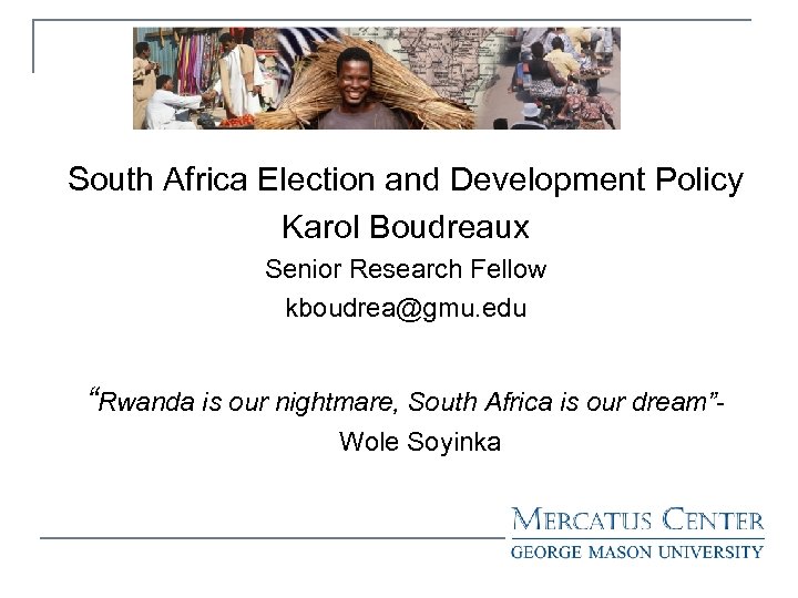 South Africa Election and Development Policy Karol Boudreaux Senior Research Fellow kboudrea@gmu. edu “Rwanda