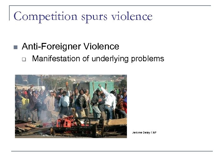 Competition spurs violence n Anti-Foreigner Violence q Manifestation of underlying problems Jerome Delay /