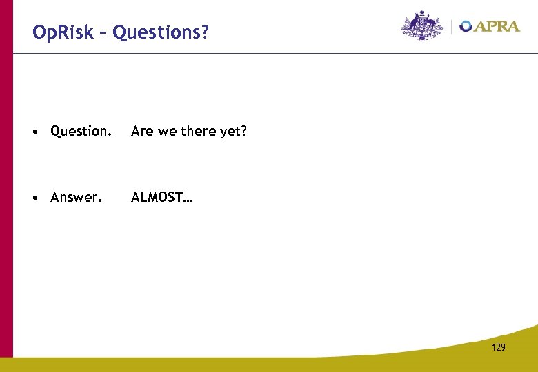Op. Risk – Questions? • Question. Are we there yet? • Answer. ALMOST… 129
