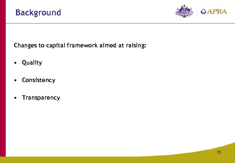 Background Changes to capital framework aimed at raising: • Quality • Consistency • Transparency
