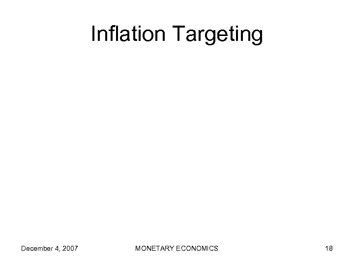 Inflation Targeting December 4, 2007 MONETARY ECONOMICS 18 