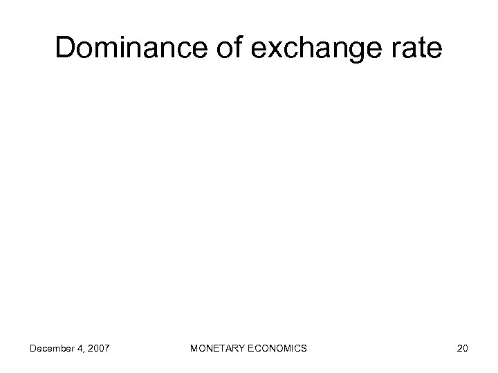 Dominance of exchange rate December 4, 2007 MONETARY ECONOMICS 20 