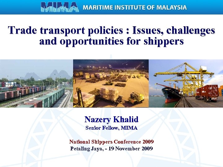 Trade transport policies : Issues, challenges and opportunities for shippers Nazery Khalid Senior Fellow,