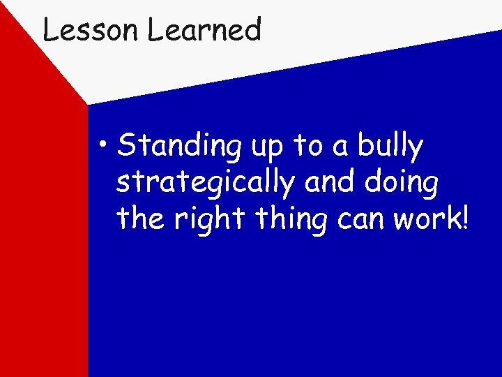 Lesson Learned • Standing up to a bully strategically and doing the right thing