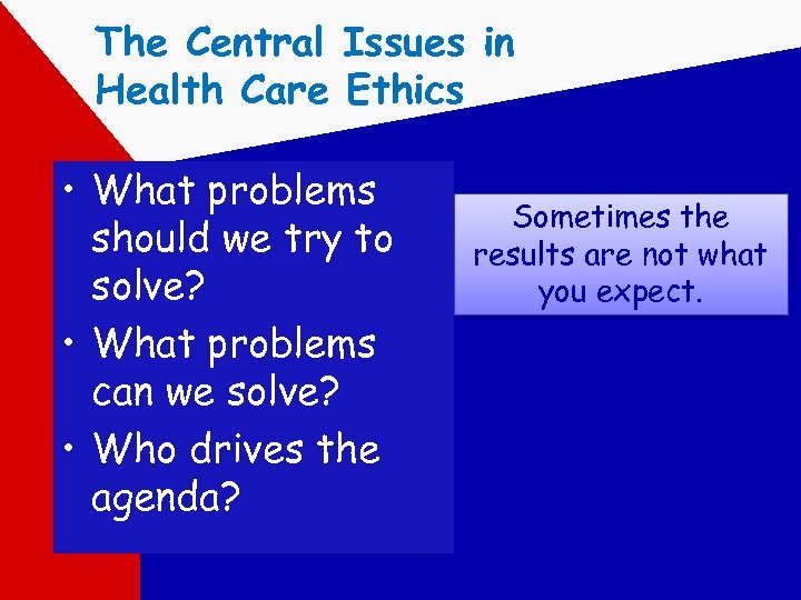 The Central Issues in Health Care Ethics • What problems should we try to