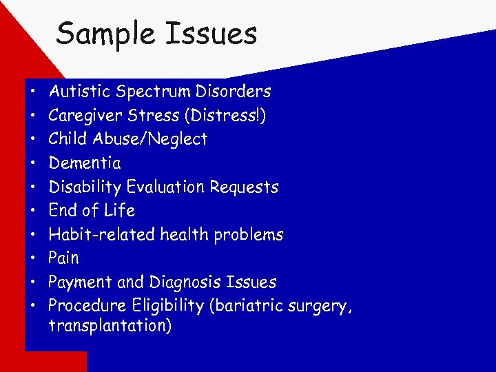 Sample Issues • • • Autistic Spectrum Disorders Caregiver Stress (Distress!) Child Abuse/Neglect Dementia