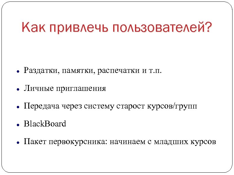 Как привлечь пользователей? Раздатки, памятки, распечатки и т. п. Личные приглашения Передача через систему