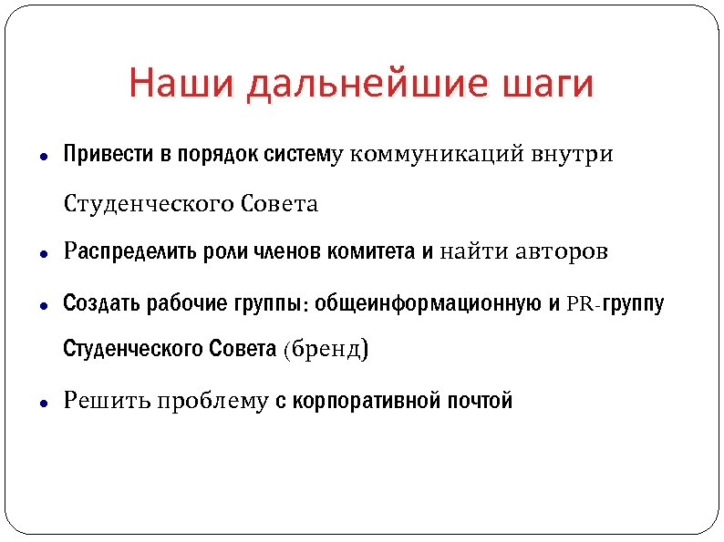 Наши дальнейшие шаги Привести в порядок систему коммуникаций внутри Студенческого Совета Распределить роли членов