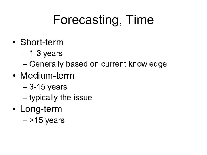 Forecasting, Time • Short-term – 1 -3 years – Generally based on current knowledge
