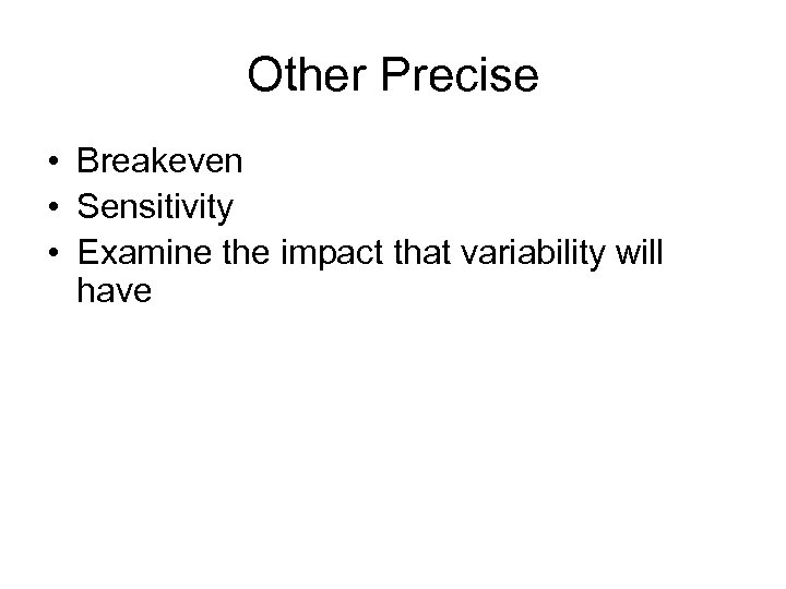 Other Precise • Breakeven • Sensitivity • Examine the impact that variability will have