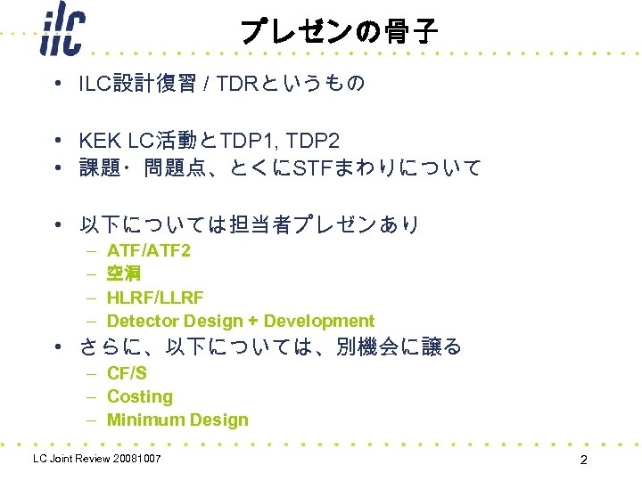 プレゼンの骨子 • ILC設計復習 / TDRというもの • KEK LC活動とTDP 1, TDP 2 • 課題・問題点、とくにSTFまわりについて •