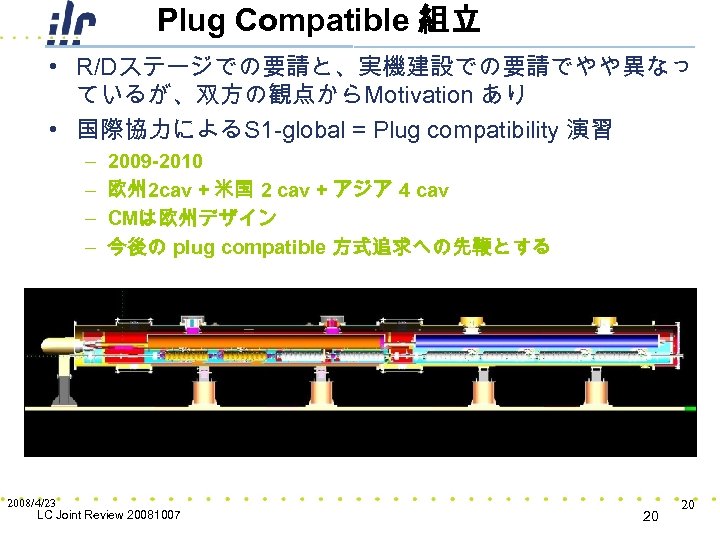 Plug Compatible 組立 • R/Dステージでの要請と、実機建設での要請でやや異なっ ているが、双方の観点からMotivation あり • 国際協力によるS 1 -global = Plug compatibility