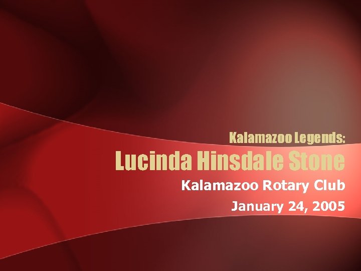 Kalamazoo Legends: Lucinda Hinsdale Stone Kalamazoo Rotary Club January 24, 2005 