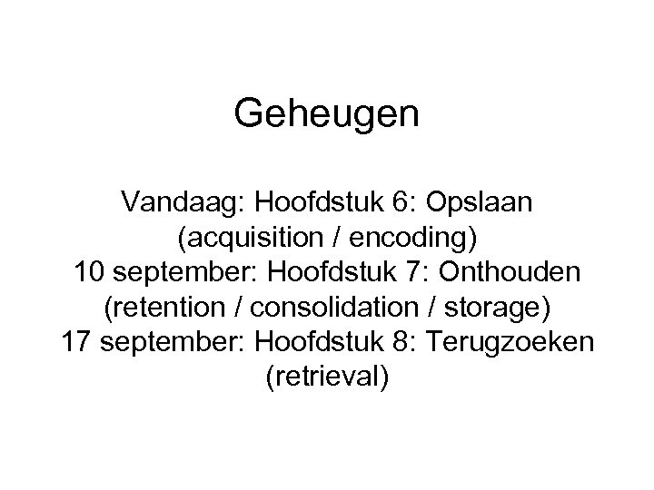Geheugen Vandaag: Hoofdstuk 6: Opslaan (acquisition / encoding) 10 september: Hoofdstuk 7: Onthouden (retention