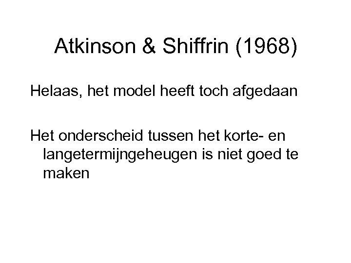 Atkinson & Shiffrin (1968) Helaas, het model heeft toch afgedaan Het onderscheid tussen het