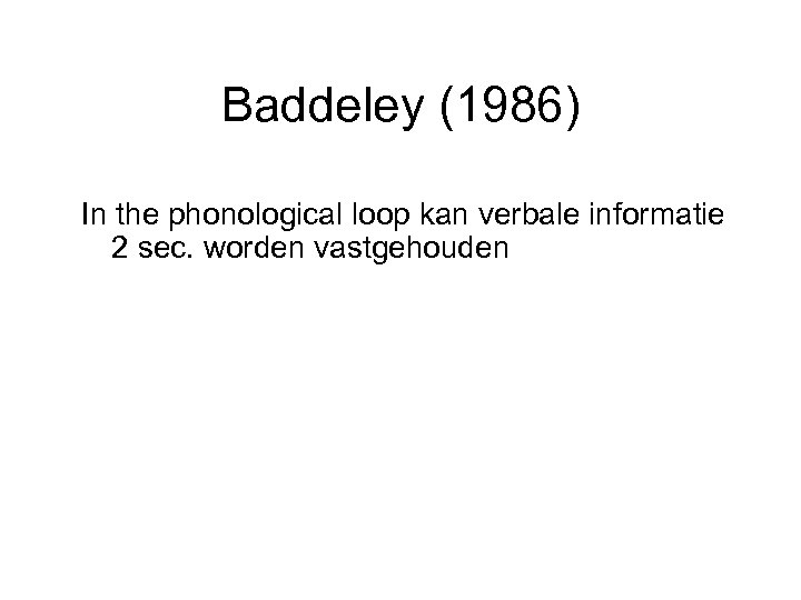 Baddeley (1986) In the phonological loop kan verbale informatie 2 sec. worden vastgehouden 