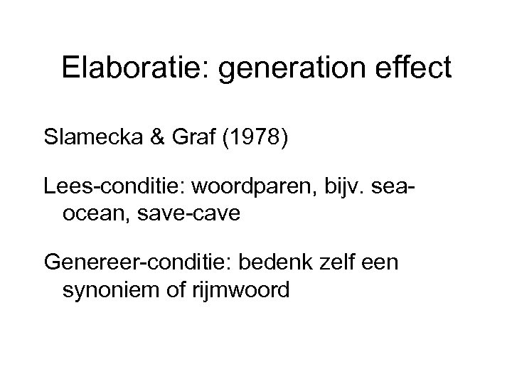 Elaboratie: generation effect Slamecka & Graf (1978) Lees-conditie: woordparen, bijv. seaocean, save-cave Genereer-conditie: bedenk