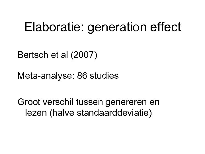 Elaboratie: generation effect Bertsch et al (2007) Meta-analyse: 86 studies Groot verschil tussen genereren