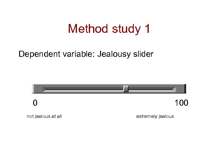 Method study 1 Dependent variable: Jealousy slider 0 not jealous at all 100 extremely