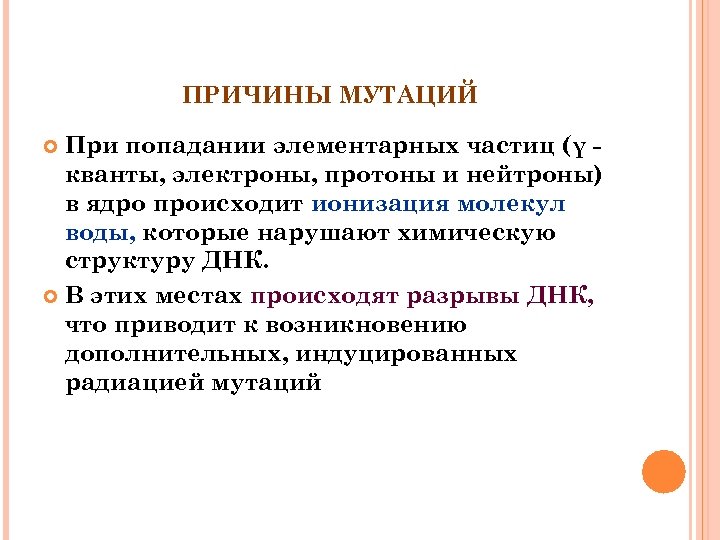 ПРИЧИНЫ МУТАЦИЙ При попадании элементарных частиц (γ кванты, электроны, протоны и нейтроны) в ядро