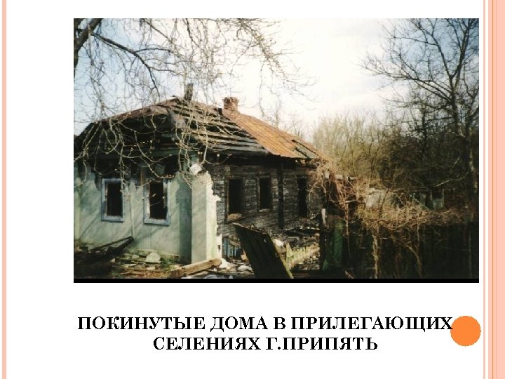 ПОКИНУТЫЕ ДОМА В ПРИЛЕГАЮЩИХ СЕЛЕНИЯХ Г. ПРИПЯТЬ 